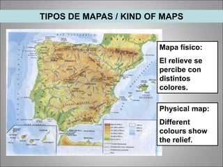Mapa físico:
El relieve se
percibe con
distintos
colores.
TIPOS DE MAPAS / KIND OF MAPS
Physical map:
Different
colours show
the relief.
 