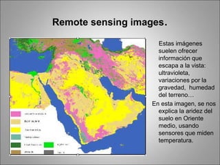Remote sensing images.
Estas imágenes
suelen ofrecer
información que
escapa a la vista:
ultravioleta,
variaciones por la
gravedad, humedad
del terreno…
En esta imagen, se nos
explica la aridez del
suelo en Oriente
medio, usando
sensores que miden
temperatura.
 