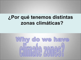 ¿Por qué tenemos distintas
zonas climáticas?
 