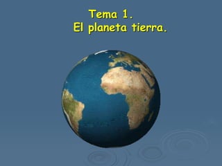 Tema 1.
El planeta tierra.
 