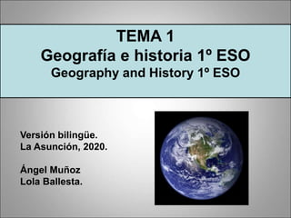 TEMA 1
Geografía e historia 1º ESO
Geography and History 1º ESO
Versión bilingüe.
La Asunción, 2020.
Ángel Muñoz
Lola Ballesta.
 