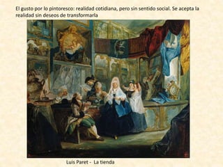 El gusto por lo pintoresco: realidad cotidiana, pero sin sentido social. Se acepta la
realidad sin deseos de transformarla
Luis Paret - La tienda
 