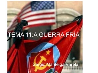 TEMA 11:A GUERRA FRÍA



       Sergio Manteiga Varela
 
