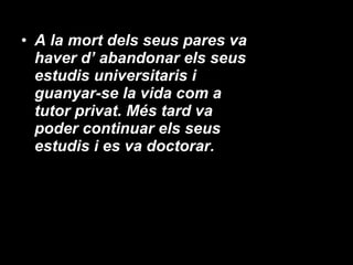 A la mort dels seus pares va haver d’ abandonar els seus estudis universitaris i guanyar-se la vida com a tutor privat. Més tard va poder continuar els seus estudis i es va doctorar. 