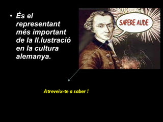 És el representant més important de la Il.lustració en la cultura alemanya. Atreveix-te a saber ! 