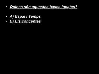 Quines són aquestes bases innates? A) Espai i Temps B) Els conceptes 