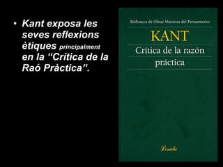 Kant exposa les seves reflexions ètiques  principalment  en la “Crítica de la Raó Pràctica”. 