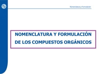NOMENCLATURA Y FORMULACIÓN
DE LOS COMPUESTOS ORGÁNICOS
Nomenclatura y Formulación
 
