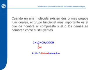 Cuando en una molécula existen dos o mas grupos
funcionales, el grupo funcional más importante es el
que da nombre al comp...