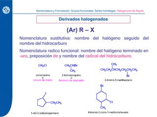 Nomenclatura sustitutiva: nombre del halógeno seguido del
nombre del hidrocarburo
Nomenclatura radico funcional: nombre de...