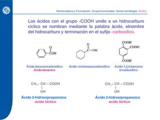 Los ácidos con el grupo -COOH unido a un hidrocarburo
cíclico se nombran mediante la palabra ácido, elnombre
del hidrocarb...