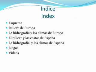 Índice
Index
 Esquema
 Relieve de Europa
 La hidrografía y los climas de Europa
 El relieve y las costas de España
 L...