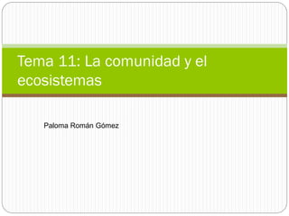¿Cómo es un ser vivo?
Paloma Román Gómez
Tema 11: La comunidad y el
ecosistemas
 