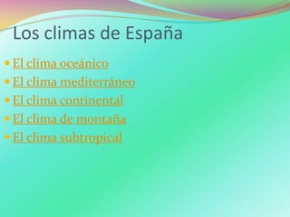 Los climas de España
 El clima oceánico
 El clima mediterráneo
 El clima continental
 El clima de montaña
 El clima subtropical
 