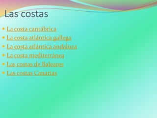Las costas
 La costa cantábrica
 La costa atlántica gallega
 La costa atlántica andaluza
 La costa mediterránea
 Las costas de Baleares
 Las costas Canarias
 
