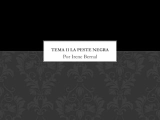TEMA 11 LA PESTE NEGRA
    Por Irene Bernal
 