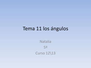 Tema 11 los ángulos
Natalia
5º
Curso 1213
 