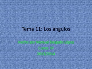 Tema 11: Los ángulos
Hecho por Manuel Delgado López
Curso: 5º
2013/2014
 