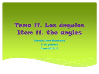 Tema 11. Los ángulos
 Item 11. the angles
     Claudia Sierra Marchante
          5º de primaria
         Curso 2012/13
 