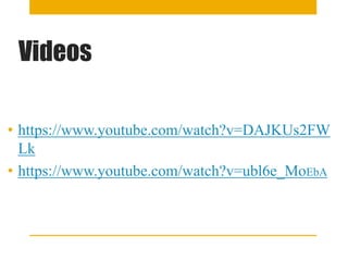 Videos
• https://www.youtube.com/watch?v=DAJKUs2FW
Lk
• https://www.youtube.com/watch?v=ubl6e_MoEbA
 