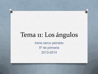 Tema 11: Los ángulos
Irene zarco peinado
5º de primaria
2013-2014
 