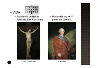 VIDA
  Academia de Bellas        Pintor del rey  1º
  Artes de San Fernando     pintor de cámara




       Cristo crucificado        Carlos IV
 