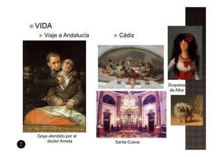 VIDA
   Viaje a Andalucía    Cádiz




                                     Duquesa
                                     de Alba




Goya atendido por el
    doctor Arrieta     Santa Cueva
 