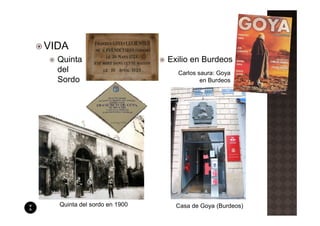 VIDA
  Quinta                     Exilio en Burdeos
  del                          Carlos saura: Goya
  Sordo                                en Burdeos




  Quinta del sordo en 1900     Casa de Goya (Burdeos)
 
