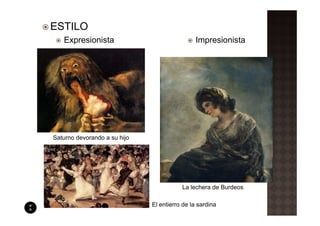 ESTILO
   Expresionista                               Impresionista




Saturno devorando a su hijo




                                         La lechera de Burdeos

                              El entierro de la sardina
 