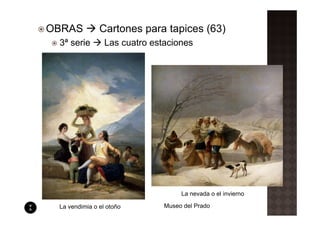 OBRAS          Cartones para tapices (63)
 3ª serie        Las cuatro estaciones




                                    La nevada o el invierno

 La vendimia o el otoño        Museo del Prado
 
