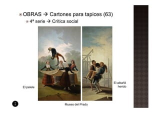OBRAS           Cartones para tapices (63)
     4ª serie    Crítica social




                                             El albañil
El pelele                                       herido




                       Museo del Prado
 
