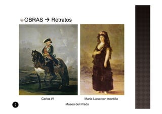 OBRAS      Retratos




    Carlos IV               María Luisa con mantilla
                Museo del Prado
 