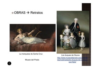 OBRAS         Retratos




  La marquesa de Santa Cruz
                                   Los duques de Osuna
                              http://www.museodelprado.es/pradome
        Museo del Prado       dia/multimedia/los-duques-de-osuna-y-
                                            sus-hijos/
 