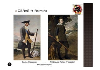 OBRAS          Retratos




 Carlos III cazador                 Velázquez: Felipe IV cazador
                      Museo del Prado
 