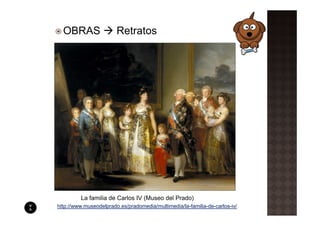 OBRAS                 Retratos




         La familia de Carlos IV (Museo del Prado)
http://www.museodelprado.es/pradomedia/multimedia/la-familia-de-carlos-iv/
 