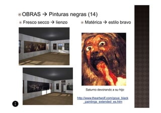 OBRAS       Pinturas negras (14)
Fresco secco    lienzo        Matérica         estilo bravo




                               Saturno devorando a su hijo

                         http://www.theartwolf.com/goya_black
          Xxx
                              _paintings_extended_es.htm
 