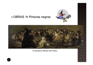 OBRAS   Pinturas negras




          El aquelarre (Museo del Prado)
 