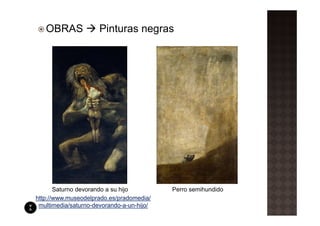 OBRAS              Pinturas negras




       Saturno devorando a su hijo         Perro semihundido
http://www.museodelprado.es/pradomedia/
 multimedia/saturno-devorando-a-un-hijo/
 