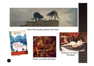 Goya: Riña de gatos (Museo del Prado)




                                        Velázquez: La Venus
                                              del espejo

      Tiziano: La muerte de Acteón
 
