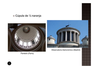 Cúpula de ½ naranja




                      Observatorio Astronómico (Madrid)
   Panteón (París)
 