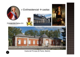 Civil/residencial             casitas




Príncipe don Carlos (IV)




                           Casita del Príncipe (El Pardo, Madrid)
 
