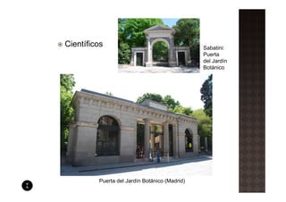 Científicos                                    Sabatini:
                                               Puerta
                                               del Jardín
                                               Botánico




         Puerta del Jardín Botánico (Madrid)
 