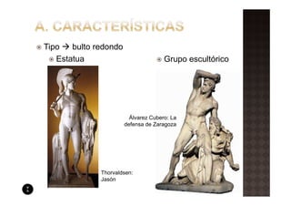 Tipo   bulto redondo
   Estatua                            Grupo escultórico




                         Álvarez Cubero: La
                       defensa de Zaragoza




              Thorvaldsen:
              Jasón
 