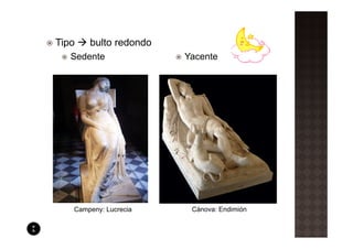 Tipo   bulto redondo
   Sedente             Yacente




   Campeny: Lucrecia    Cánova: Endimión
 