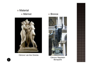 Material
     Mármol                Bronce




Cánova: Las tres Gracias
                           Cánova: Napoleón
                              Bonaparte
 