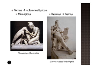 Temas     solemnes/épicos
  Mitológicos                Retratos      áulicos




  Thorvaldsen: Ganímedes



                            Cánova: George Washington
 