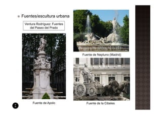 Fuentes/escultura urbana
 Ventura Rodríguez: Fuentes
    del Paseo del Prado




                              Fuente de Neptuno (Madrid)




      Fuente de Apolo           Fuente de la Cibeles
 
