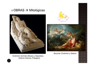 OBRAS             Mitológicas




                                      Boucher: Endimión y Selene
Endimión dormido (Museo y Gipsoteca
      Antonio Cánova, Posagno)
 