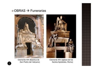 OBRAS          Funerarias




 Clemente XIII (Basílica de   Clemente XIV (Iglesia de los
   San Pedro del Vaticano)       Santos Apóstoles, Roma)
 