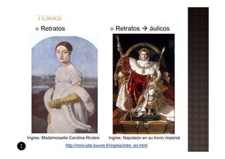 Retratos                                 Retratos              áulicos




Ingres: Mademoiselle Caroline Rivière      Ingres: Napoleón en su trono imperial
                   http://mini-site.louvre.fr/ingres/intro_en.html
 